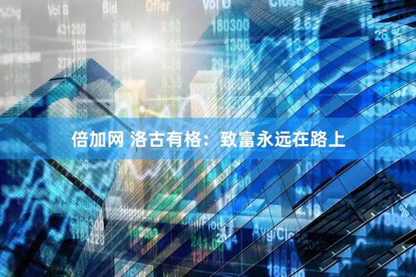 倍加网 洛古有格：致富永远在路上
