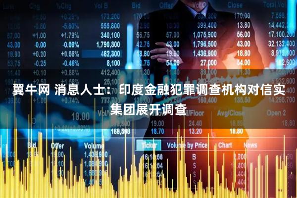 翼牛网 消息人士：印度金融犯罪调查机构对信实集团展开调查
