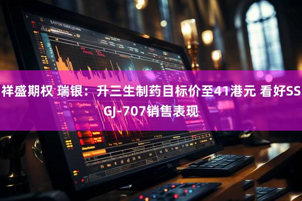 祥盛期权 瑞银：升三生制药目标价至41港元 看好SSGJ-707销售表现