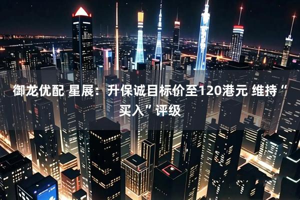 御龙优配 星展：升保诚目标价至120港元 维持“买入”评级