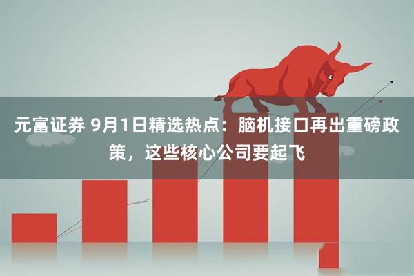 元富证券 9月1日精选热点：脑机接口再出重磅政策，这些核心公司要起飞