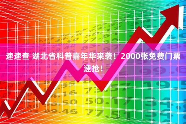 速速查 湖北省科普嘉年华来袭！2000张免费门票速抢！