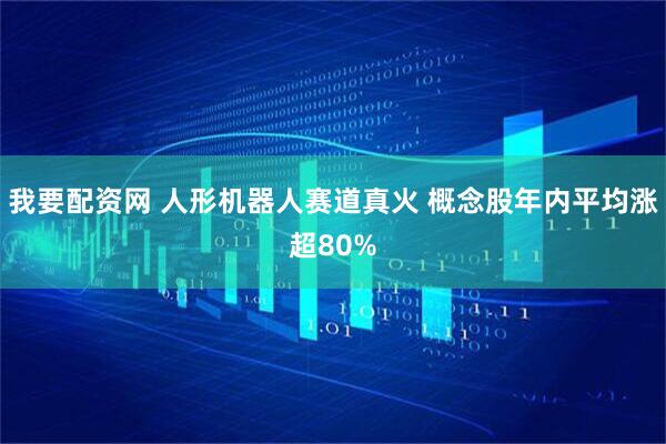 我要配资网 人形机器人赛道真火 概念股年内平均涨超80%