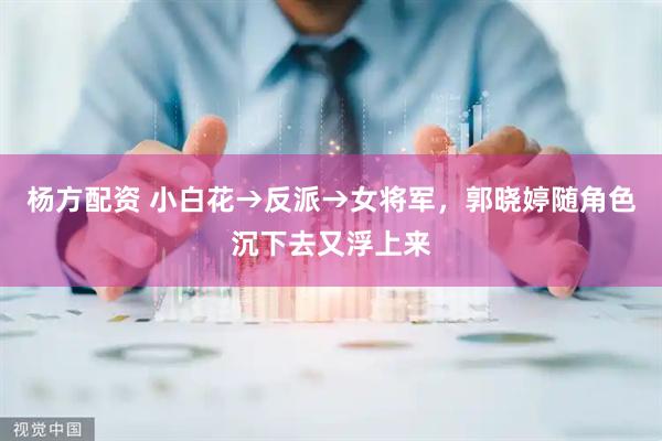 杨方配资 小白花→反派→女将军，郭晓婷随角色沉下去又浮上来